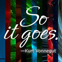 So it goes. Kurt Vonnegut